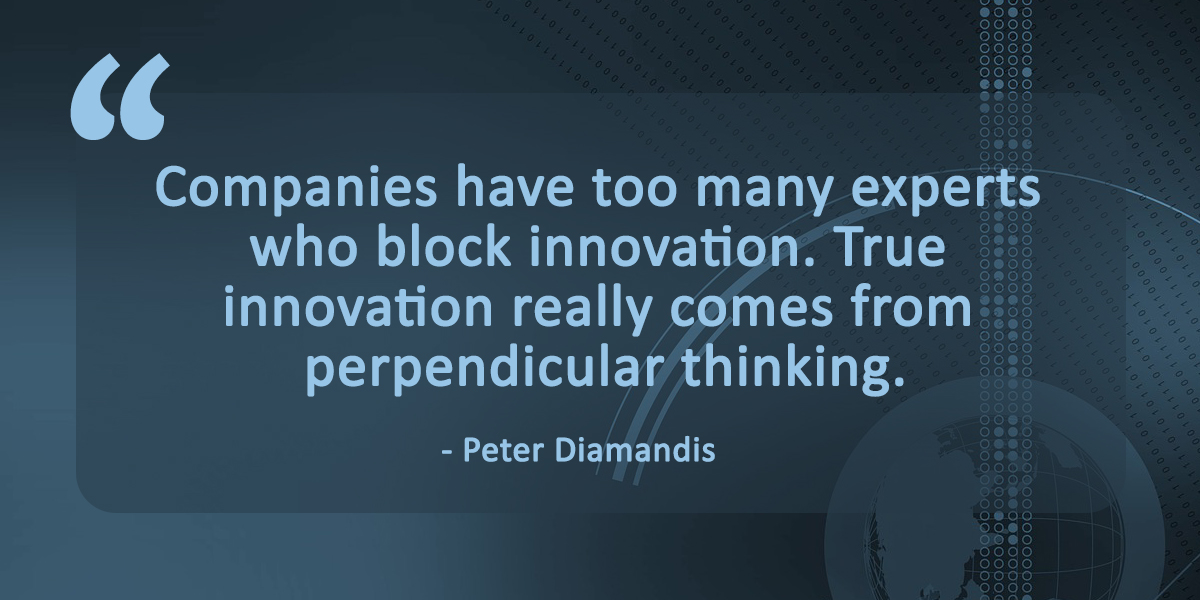 Best quotes on digital transformation: Companies have too many experts who block innovation. True innovation really comes from perpendicular thinking, said Peter Diamandis, a well-known entrepreneur, physician and founder of more than a dozen space and high-tech companies.